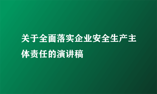 关于全面落实企业安全生产主体责任的演讲稿