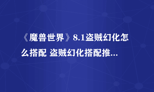 《魔兽世界》8.1盗贼幻化怎么搭配 盗贼幻化搭配推荐 盗贼幻化