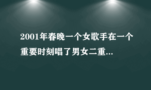 2001年春晚一个女歌手在一个重要时刻唱了男女二重唱她是谁