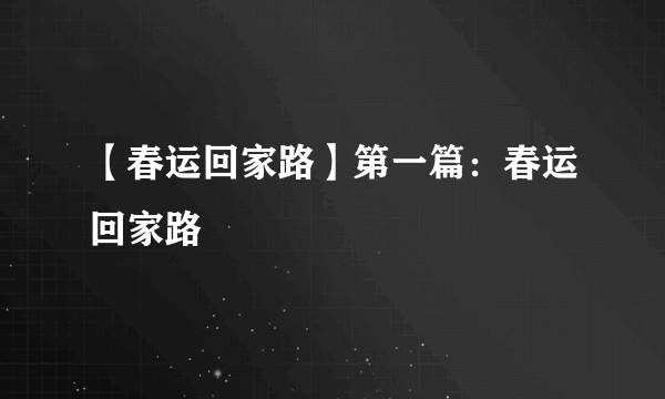 【春运回家路】第一篇：春运回家路