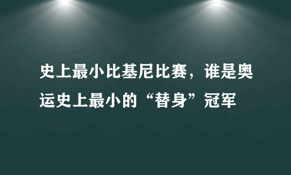 史上最小比基尼比赛，谁是奥运史上最小的“替身”冠军