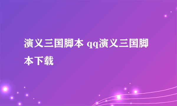 演义三国脚本 qq演义三国脚本下载