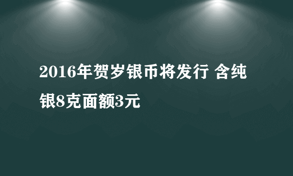 2016年贺岁银币将发行 含纯银8克面额3元