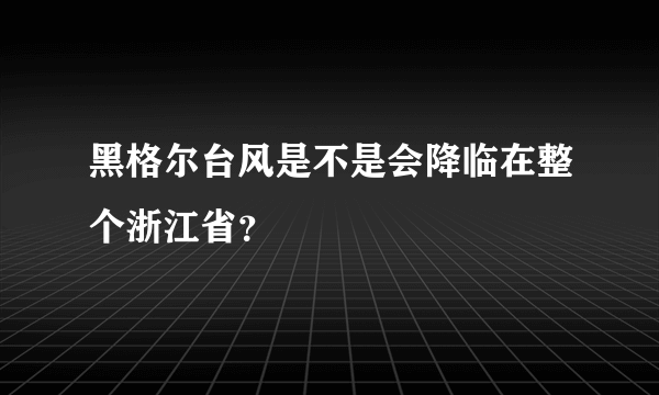 黑格尔台风是不是会降临在整个浙江省？