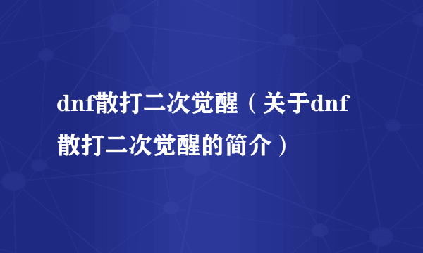 dnf散打二次觉醒（关于dnf散打二次觉醒的简介）