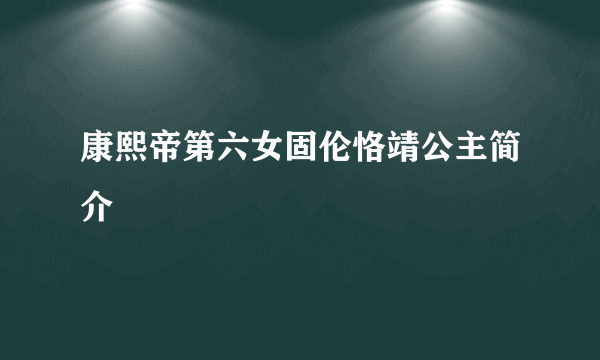 康熙帝第六女固伦恪靖公主简介