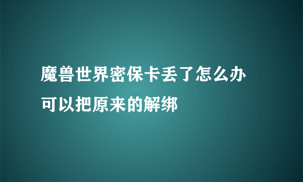 魔兽世界密保卡丢了怎么办 可以把原来的解绑