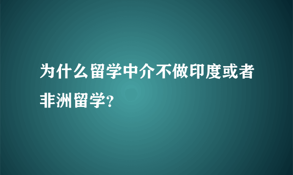 为什么留学中介不做印度或者非洲留学？