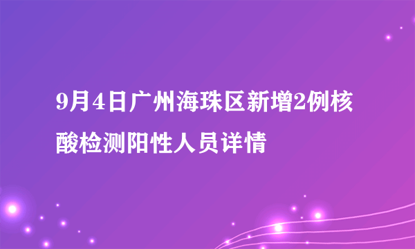 9月4日广州海珠区新增2例核酸检测阳性人员详情