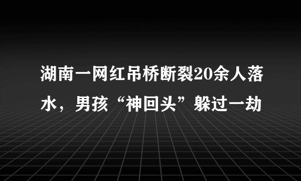 湖南一网红吊桥断裂20余人落水，男孩“神回头”躲过一劫