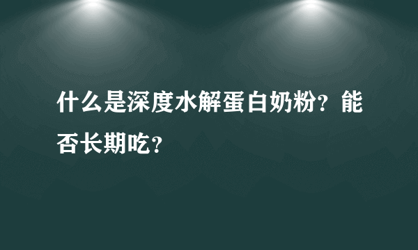 什么是深度水解蛋白奶粉？能否长期吃？