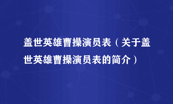 盖世英雄曹操演员表（关于盖世英雄曹操演员表的简介）