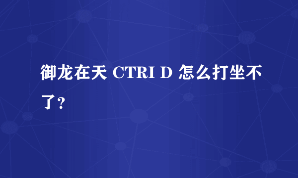 御龙在天 CTRI D 怎么打坐不了？