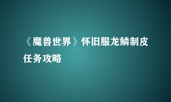 《魔兽世界》怀旧服龙鳞制皮任务攻略