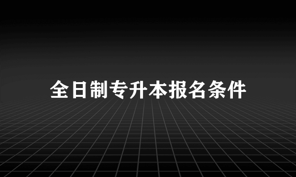 全日制专升本报名条件