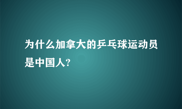 为什么加拿大的乒乓球运动员是中国人?