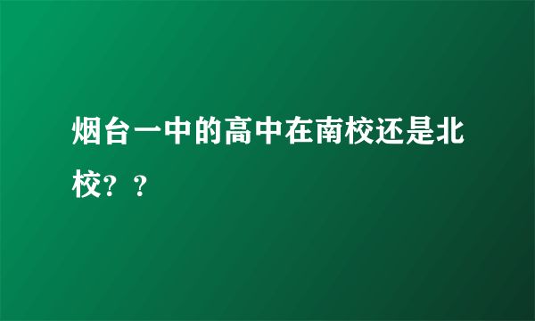 烟台一中的高中在南校还是北校？？