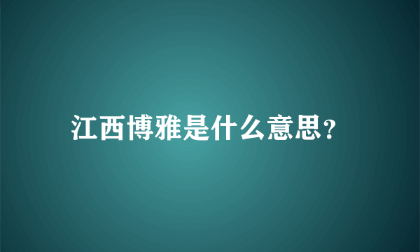 江西博雅是什么意思？