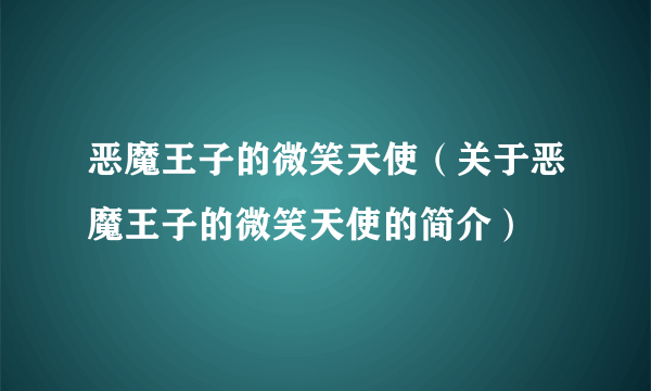 恶魔王子的微笑天使（关于恶魔王子的微笑天使的简介）