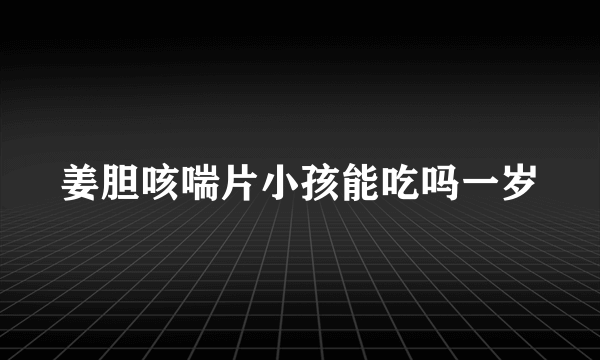 姜胆咳喘片小孩能吃吗一岁