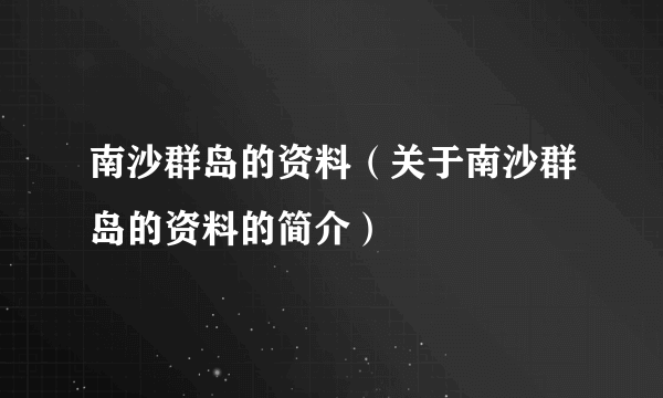 南沙群岛的资料（关于南沙群岛的资料的简介）