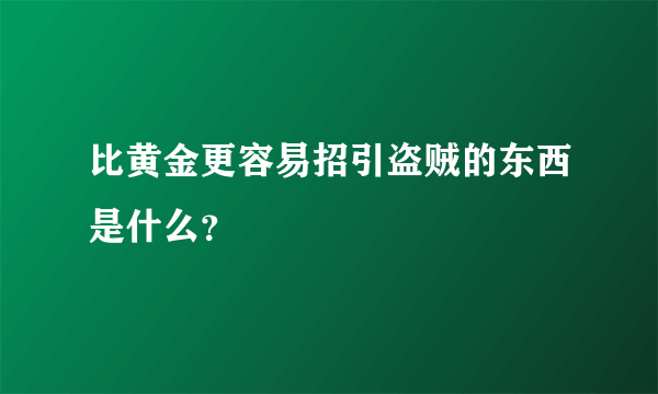 比黄金更容易招引盗贼的东西是什么？