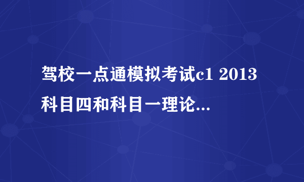 驾校一点通模拟考试c1 2013科目四和科目一理论题目一样吗？ 急急急。。。。 希望能给出解答 如果不一样