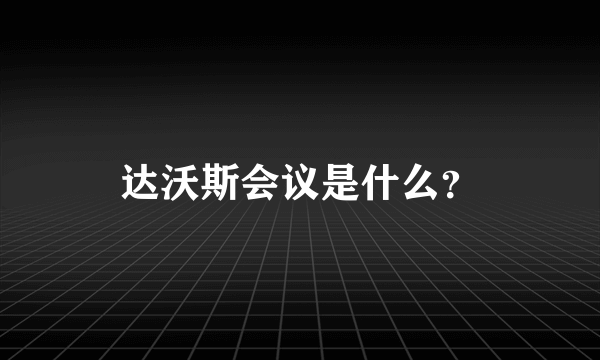 达沃斯会议是什么？