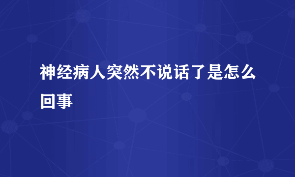 神经病人突然不说话了是怎么回事