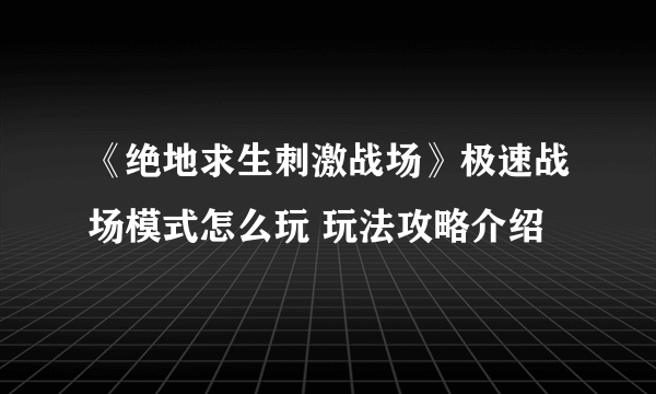 《绝地求生刺激战场》极速战场模式怎么玩 玩法攻略介绍