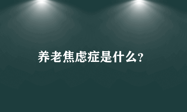 养老焦虑症是什么？