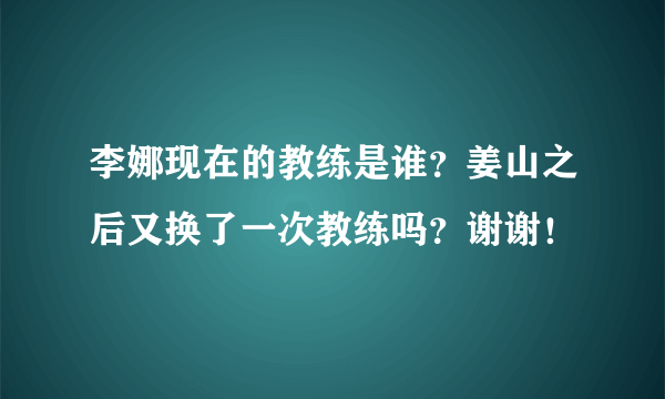 李娜现在的教练是谁？姜山之后又换了一次教练吗？谢谢！