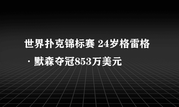 世界扑克锦标赛 24岁格雷格·默森夺冠853万美元