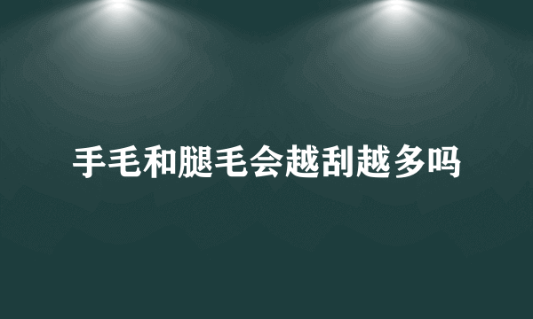 手毛和腿毛会越刮越多吗