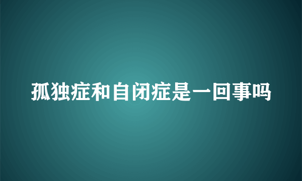 孤独症和自闭症是一回事吗