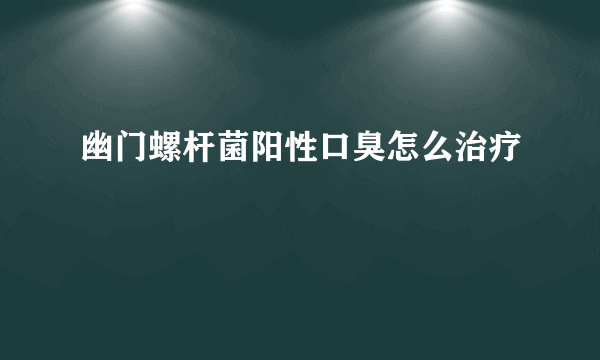 幽门螺杆菌阳性口臭怎么治疗