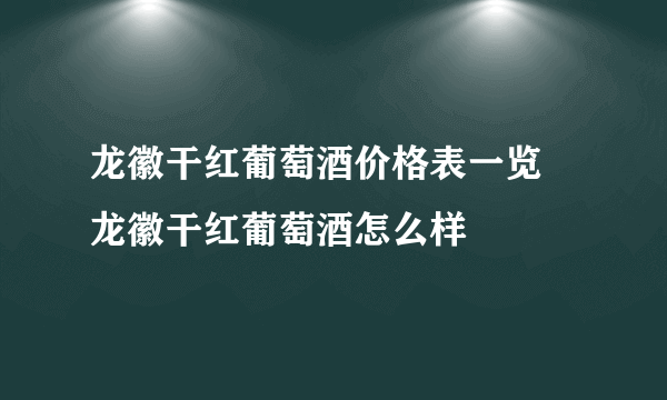 龙徽干红葡萄酒价格表一览 龙徽干红葡萄酒怎么样