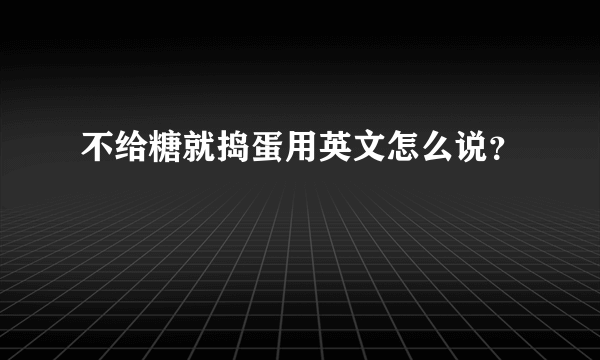 不给糖就捣蛋用英文怎么说？