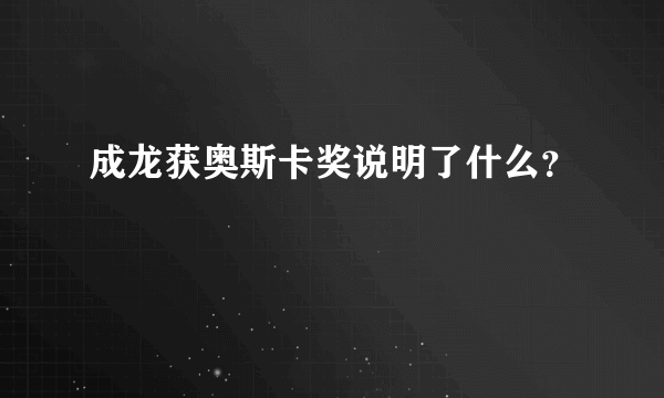 成龙获奥斯卡奖说明了什么？