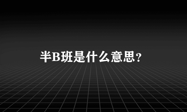 半B班是什么意思？