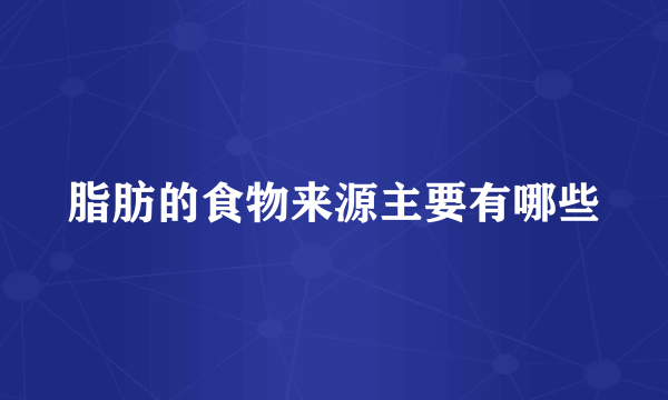 脂肪的食物来源主要有哪些