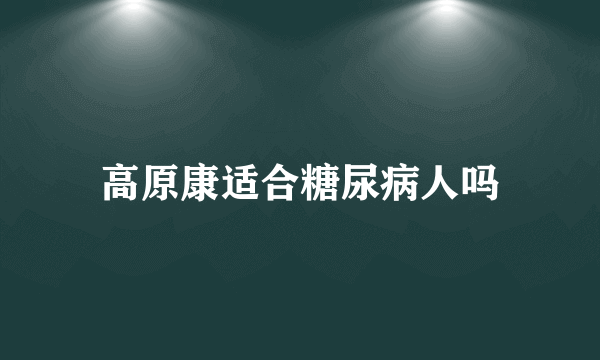 高原康适合糖尿病人吗