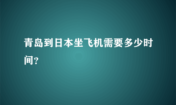 青岛到日本坐飞机需要多少时间？