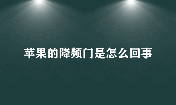 苹果的降频门是怎么回事