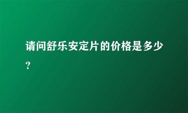 请问舒乐安定片的价格是多少？