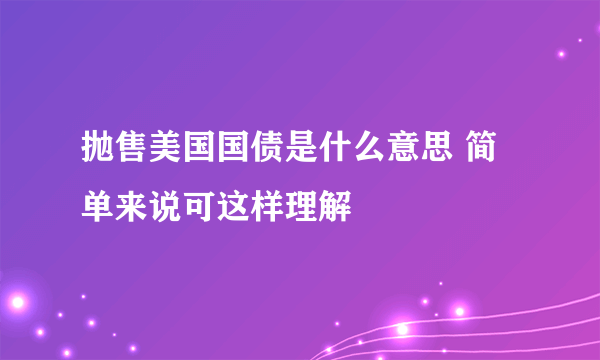 抛售美国国债是什么意思 简单来说可这样理解