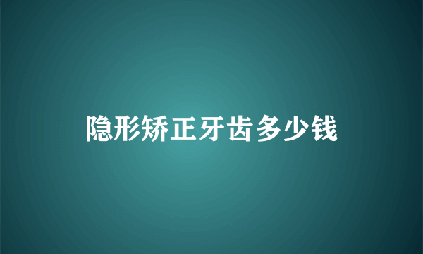 隐形矫正牙齿多少钱