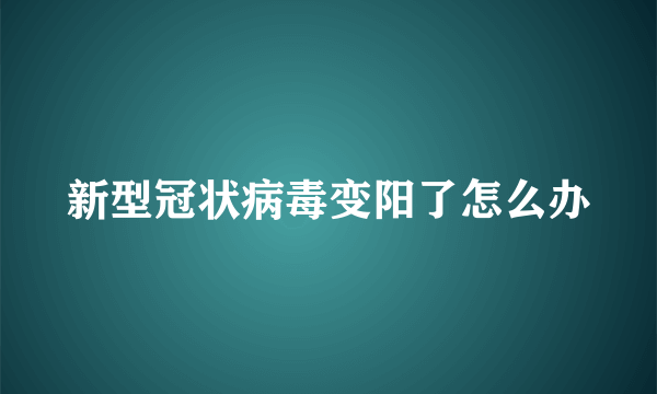 新型冠状病毒变阳了怎么办