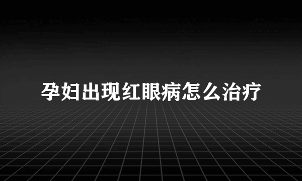 孕妇出现红眼病怎么治疗