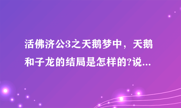 活佛济公3之天鹅梦中，天鹅和子龙的结局是怎样的?说详细点？